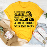 I Think I Need Glasses Because I Keep Seeing a Lot of People With Two Faces T-Shirt