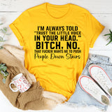 I’m Always Told ‘Trust the Little Voice in Your Head.’ Bitch, No. That Fucker Wants Me to Push People Down Stairs T-Shirt
