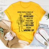 Some People Wake Up Feeling Refreshed, I Wake Up Feeling T-Shirt