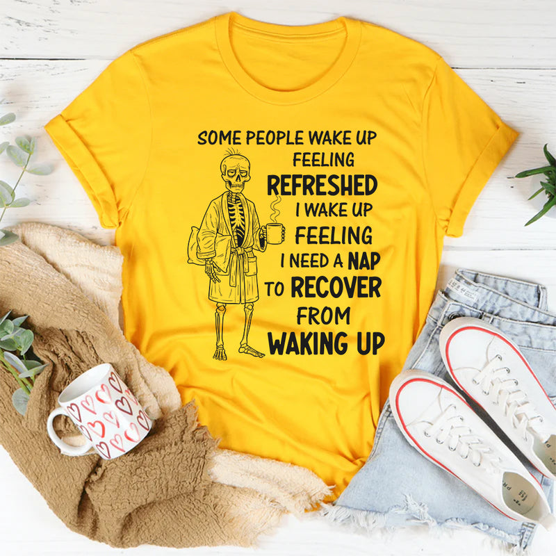 Some People Wake Up Feeling Refreshed, I Wake Up Feeling T-Shirt