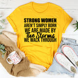 Strong Women Aren’t Simply Born We Are Made by the Storms We Walk Through T-Shirt