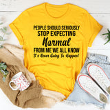 People Should Seriously Stop Expecting Normal From Me We All Know It’s Never Going to Happen! T-Shirt