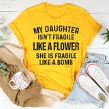 My Daughter Isn't Fragile Like A Flower T-Shirt