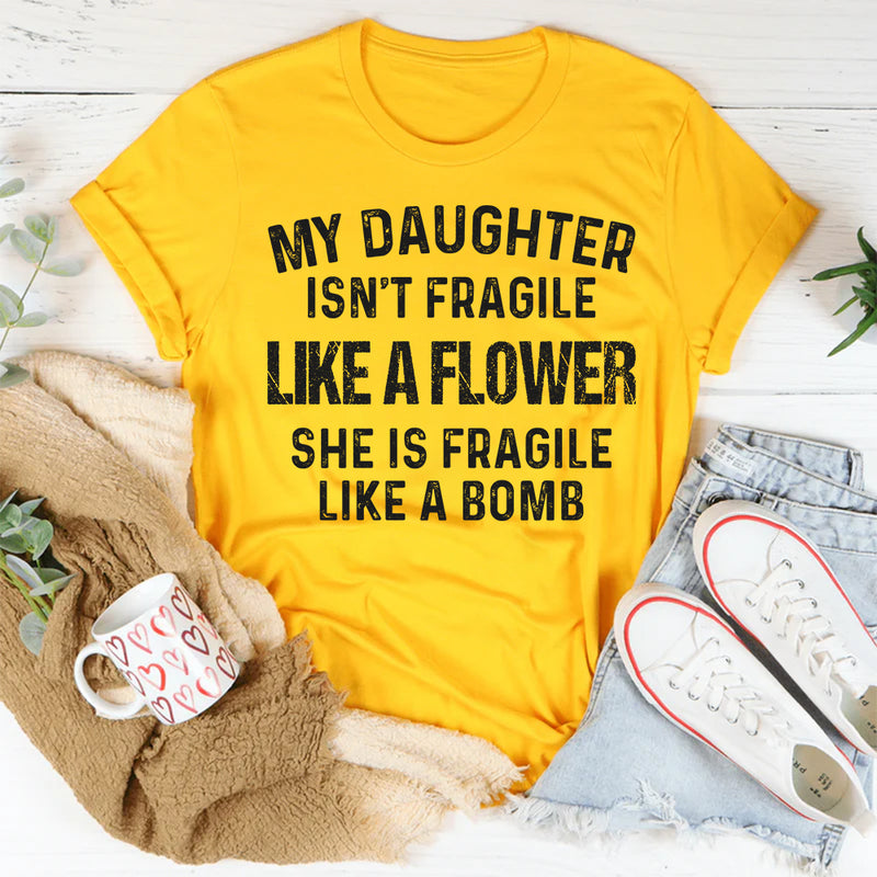 My Daughter Isn't Fragile Like A Flower T-Shirt