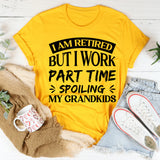 I Am Retired, But I Work Part Time Spoiling My Grandkids T-Shirt