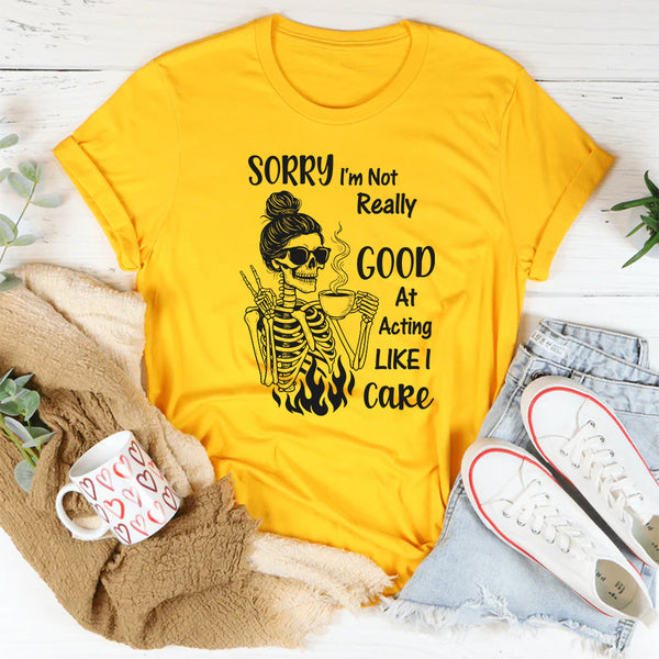 Sorry I’m Not Really Good at Acting Like I Care T-Shirt