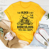 The Older I Get the More Ridiculous You All Seem T-Shirt