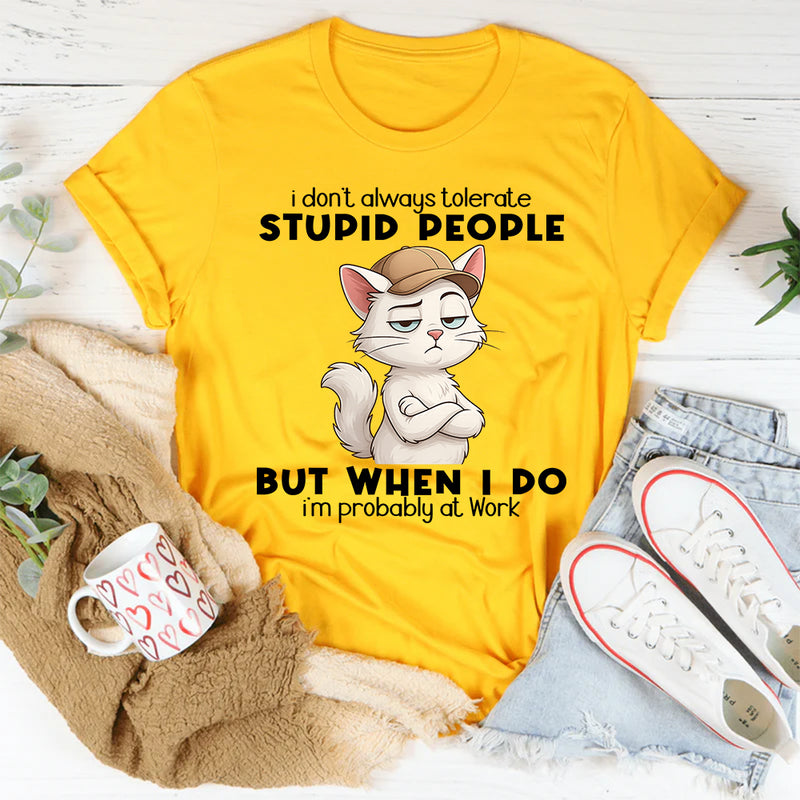 I Don't Always Tolerate Stupid People When I Do I'm At Work T-Shirt