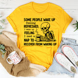 Some People Wake Up Feeling Refreshed I Wake Up Feeling I Need a Nap to Recover from Waking Up T-Shirt