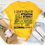I Don’t Crave Attention, I Attract It Naturally by Minding My Business and Glowing Anyway T-Shirt