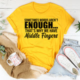 Sometimes Words Aren’t Enough That’s Why We Have Middle Fingers T-Shirt