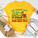 My Mouth Got No Filter, If You Are Going to Say Something, I’m Gonna Say Some Right Back T-Shirt