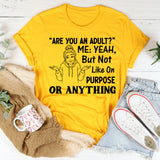 Are You an Adult? Me: Yeah, But Not Like On Purpose or Anything T-Shirt