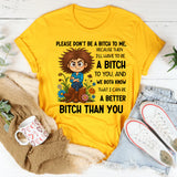 Please Don’t Be a Bitch to Me, Because Then I’ll Have to Be a Bitch to You, and We Both Know That I Can Be a Better Bitch Than You T-Shirt