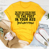 The Toes You Step On Today Might Be Connected to the Foot in Your Ass Tomorrow T-Shirt