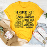 The Older I Get, The More I Appreciate Being Home Doing Absolutely Nothing T-Shirt