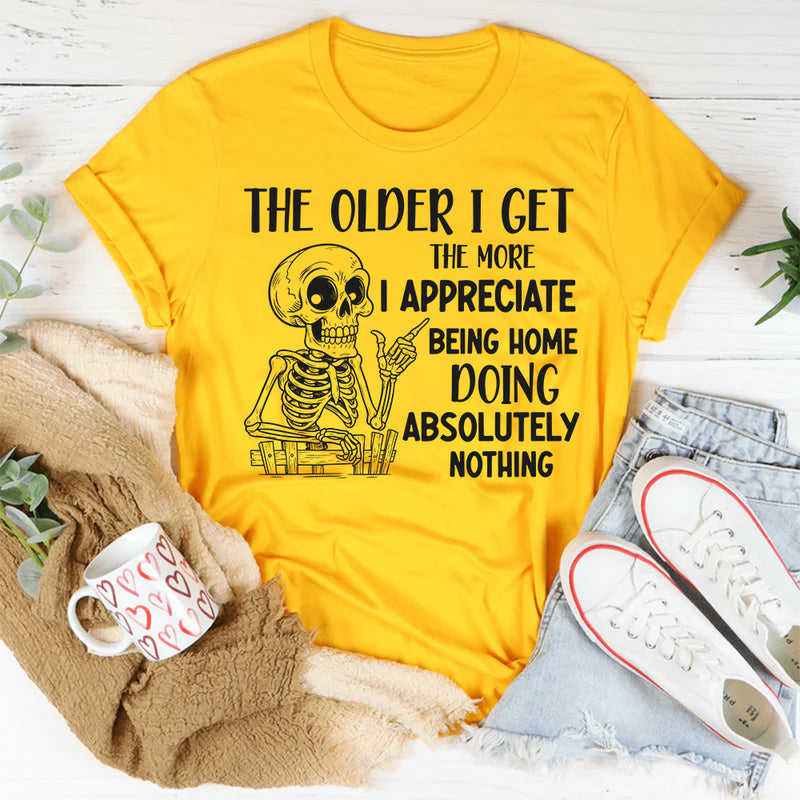 The Older I Get, The More I Appreciate Being Home Doing Absolutely Nothing T-Shirt