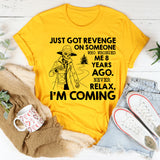 Just Got Revenge on Someone Who Wronged Me 8 Years Ago. Never Relax, I’m Coming T-Shirt