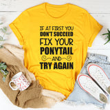 If At First You Don’t Succeed, Fix Your Ponytail T-Shirt