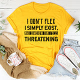 I Don’t Flex I Simply Exist, and Somehow That Feels Threatening T-Shirt