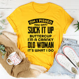 Oh, I Pissed You Off? Suck It Up Buttercup, I’m A Cranky Old Woman, It’s What I Do T-Shirt