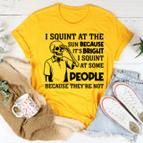 I Squint at the Sun Because It’s Bright, I Squint at Some People Because They’re Not T-Shirt