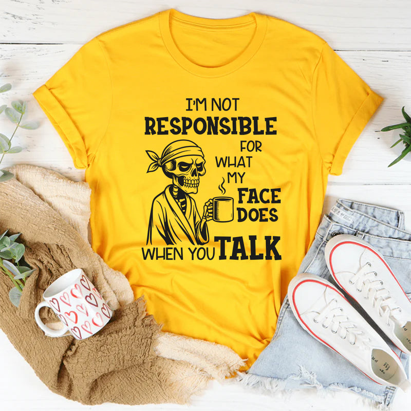 I’m Not Responsible for What My Face Does When You Talk T-Shirt