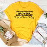I Don’t Really Have a Plan I Rely Solely on Caffeine and Weirdness to Get Me Through the Day T-Shirt