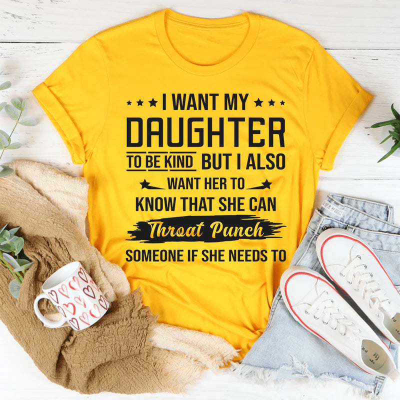 I Want My Daughter To Be Kind But I Also Want Her To Know T-Shirt