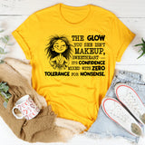 The Glow You See Isn’t Makeup, Sweetheart, It’s Confidence Mixed With Zero Tolerance for Nonsense T-Shirt