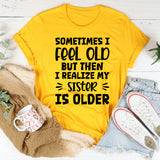Sometimes I Feel Old But Then I Realize My Sister Is Older T-Shirt