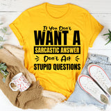If You Don’t Want A Sarcastic Answer, Don’t Ask Stupid Questions T-Shirt