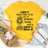 I Hate It When I Have To Be Nice To Someone I Really Want To Throw A Brick At T-Shirt