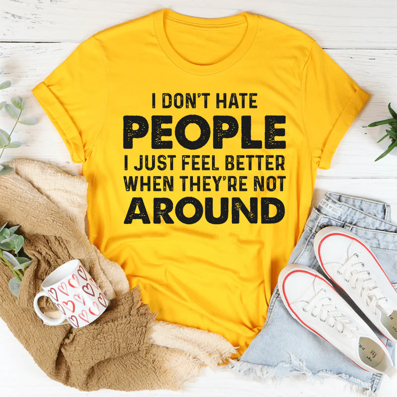 I Don’t Hate People, I Just Feel Better When They’re Not Around T-Shirt
