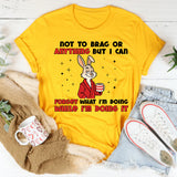“Not to Brag or Anything, But I Can Forget What I’m Doing While I’m Doing It T-Shirt