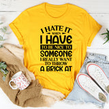 When I Hate It I Have To Be Nice To Someone I Really Want To Throw A Brick At T-Shirt