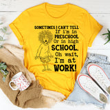 Sometimes I Can’t Tell If I’m in Preschool or in High School Oh Wait, I’m at Work T-Shirt