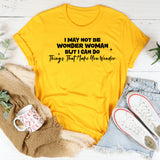 I May Not Be Wonder Woman, But I Can Do Things That Make You Wonder T-Shirt