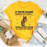 If You’re Talking Behind My Back… You’re in a Good Position to Kiss My Ass! T-Shirt