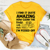 I Find It Quite Amazing How Clean the House Gets When I’m Pissed Off T-Shirt