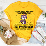 A Good Sister Will Wipe Your Tears Away, A Great Sister Will Run Over the Idiot Who Caused Them T-Shirt