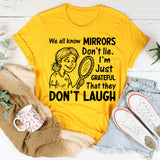 We All Know Mirrors Don’t Lie. I’m Just Grateful That They Don’t Laugh T-Shirt