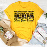Never Hold Your Farts In They Travel Up Your Spine, Into Your Brain, and That’s Where Sh*tty Ideas Come From T-Shirt