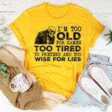 I’m Too Old for Games, Too Tired to Pretend, and Too Wise for Lies T-Shirt