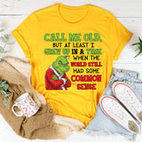 Call Me Old, But At Least I Grew Up in a Time When the World Still Had Some Common Sense T-Shirt