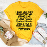 I Never Wish Death Upon Anyone Who Wrongs Me I Wish Sudden Explosive Diarrhea While Stuck in Traffic With Frequent Sneezes T-Shirt