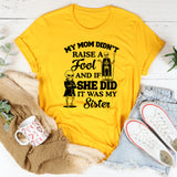 My Mom Didn’t Raise a Fool And If She Did, It Was My Sister T-Shirt