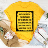 When You’re Dead You Don’t Know You’re Dead The Pain Is Felt by Others. The Same Thing Happens When You’re Stupid T-Shirt