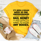 It’s Been a Rough Week So Far, But on a Positive Note I Didn’t Need Any Bail Money… and Didn’t Have to Hide Any Bodies T-Shirt