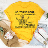 No You’re Right, Let’s Do It the Dumbest Way Possible Because It’s Easier for You T-Shirt